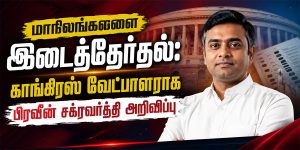 மாநிலங்களவை இடைத்தேர்தல் 2026: காங்கிரஸ் வேட்பாளராக பிரவீன் சக்ரவர்த்தி – முக்கிய அறிவிப்பு